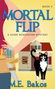 Title: MORTAL FLIP: A Home Renovator Mystery, Author: M. E. Bakos