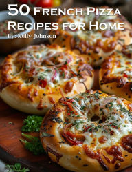 Title: 50 French Pizza Recipes for Home, Author: Kelly Johnson