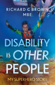 Title: Disability is Other People: My Superhero Story, Author: Richard C Brown