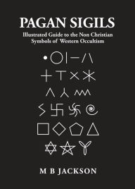 Title: Pagan Sigils: Illustrated Guide to The Non Christian Symbols of Western Occultism, Author: M. B. Jackson