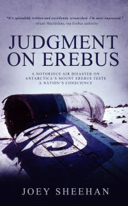 Title: Judgment on Erebus: A Notorious Air Disaster on Antarctica's Mount Erebus Tests a Nation's Conscience, Author: Joey Sheehan