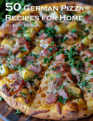 Title: 50 German Pizza Recipes for Home, Author: Kelly Johnson