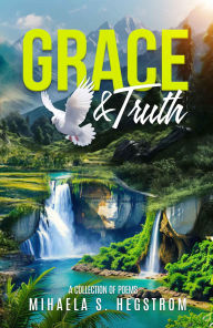 Title: Grace And Truth: A Collection Of Poems, Author: Mihaela S Hegstrom