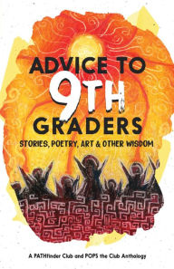 Title: Advice to 9th Graders: Stories, Poetry, Art & Other Wisdom, Author: The PATHfinder Network