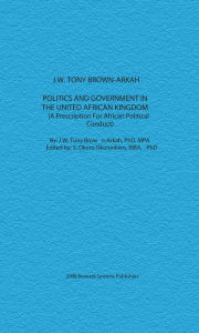 Title: Politics and Government in the United African Kingdom, Author: Dr. J. W. Tony Brown-arkah