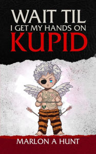 Title: WAIT TIL I GET MY HANDS ON KUPID, Author: Marlon Hunt