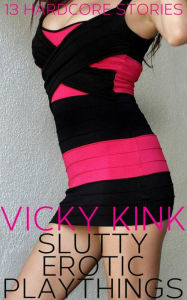 Title: Slutty Erotic Playthings: 13 Hardcore Stories, Author: Vicky Kink