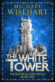 Title: The White Tower (The Aldoran Chronicles: Book 1): An Epic Fantasy Adventure, Author: Michael Wisehart