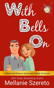 Title: With Bells On: A Short and Steamy Seasoned Holiday Romcom, Author: Mellanie Szereto