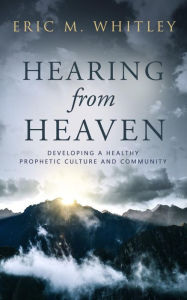 Title: Hearing from Heaven: Developing a Healthy Prophetic Culture and Community, Author: Eric M. Whitley