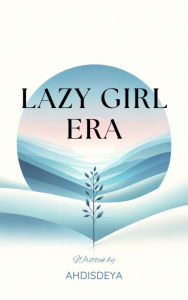 Title: Lazy Girl Era: Nurturing Yourself in a Culture of Constant Doing, Author: Ahdisdeya