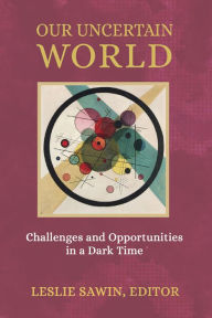 Title: Our Uncertain World: Challenges and Opportunities in a Dark Time, Author: Leslie Sawin