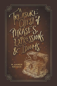 Title: A Treasure Chest of Phrases, Expressions and Idioms, Author: M. Aamer Naveed