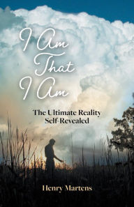 Title: I Am That I Am: The Ultimate Reality Self-Revealed, Author: Henry Martens
