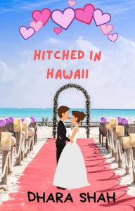 Title: Hitched in Hawaii: A Marriage of Convenience Romantic Comedy, Author: Dhara Shah