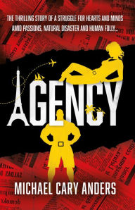 Title: Agency: The thrilling story of a global struggle for human hearts and minds amid natural disaster and human folly, Author: Michael Cary Anders