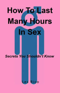 Title: How To Last Many Hours In Sex: Secrets You Shouldn't Know, Author: Les Rico