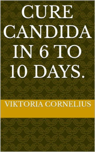 Title: Cure Candida in 6 To 10 Days, Author: Viktoria Cornelius