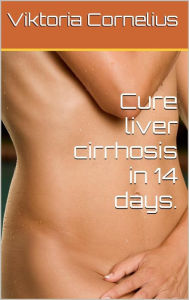 Title: Cure Liver Cirrhosis in 14 Days, Author: Viktoria Cornelius