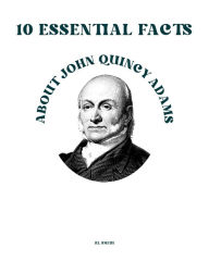 Title: 10 Essential Facts about John Quincy Adams, Author: Rl Smith