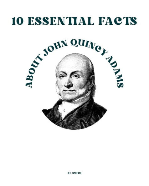 10 Essential Facts about John Quincy Adams
