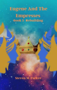 Title: Eugene and the Empresses: Book 5 - Rebuilding, Author: Steven Parker