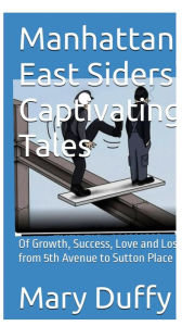 Title: Manhattan East Siders' Tales: Of Growth, Success, Love, and Loss From 5th Avenue to Sutton Place, Author: Mary Duffy