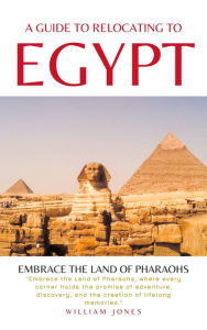 Title: A Guide to Relocating to Egypt: Embrace the Land of Pharaohs, Author: William Jones