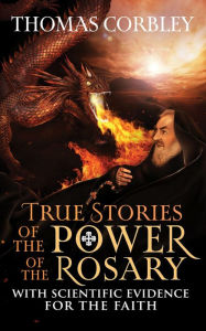 Title: True Stories of the Power of the Rosary: With Scientific Evidence For The Faith, Author: Thomas Corbley