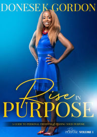 Title: Rise in Purpose: A Guide to Personal Freedom and Finding Your Purpose, Author: Donese K. Gordon