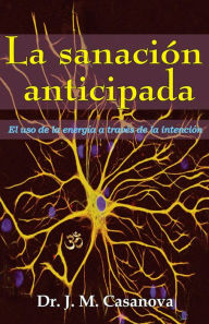 Title: La sanación anticipada: El uso de la energía a través de la intención, Author: J. M. Casanova