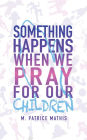 Something Happens When We Pray for Our Children
