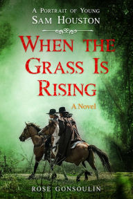 Title: When the Grass Is Rising: A Portrait of Young Sam Houston, Author: Rose Gonsoulin