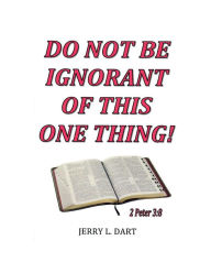 Title: Do Not Be Ignorant Of This One Thing!, Author: Jerry L. Dart