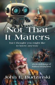 Title: Not That It Matters, Author: John E. Budzinski