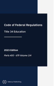 Title: Code of Federal Regulations 2023 Edition Title 34 Education: Parts 400 - 679 Volume 3/4: CFR, Author: Office Of The Federal Register
