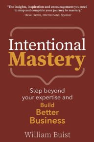 Title: Intentional Mastery: Step Beyond your Expertise and Build Better Business, Author: William Buist