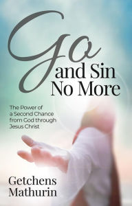 Title: Go, and Sin No More: The Power of a Second Chance from God through Jesus Christ, Author: Getchens Mathurin