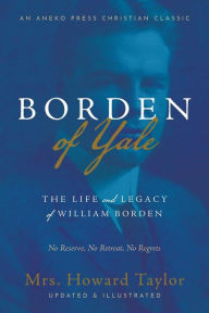 Free books online pdf download Borden of Yale: The Life and Legacy of William Borden - No Reserve, No Retreat, No Regrets by Mrs. Howard Taylor, B. F. Westen 