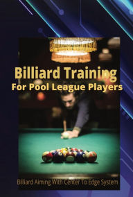 Title: Billiard Training For Pool League Players: Billiard Aiming With Center To Edge System, Author: Robert Ryder
