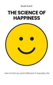 Title: The Science of Happiness: How to Find Joy and Fulfillment in Everyday Life, Author: Scott Evich
