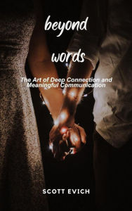 Title: Beyond Words: The Art of Deep Connection and Meaningful Communication, Author: Scott Evich
