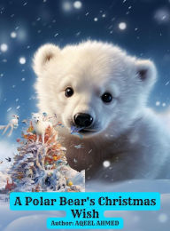 Title: A Polar Bear's Christmas Wish, Author: Aqeel Ahmed