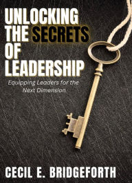 Title: Unlocking the Secrets of Leadership: Equipping Leaders for the Next Dimension, Author: Cecil E. Bridgeforth
