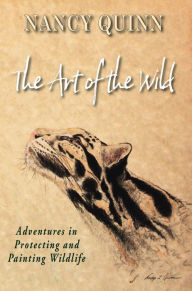 Title: The Art of the Wild: Adventures in Protecting and Painting Wildlife, Author: Nancy Quinn