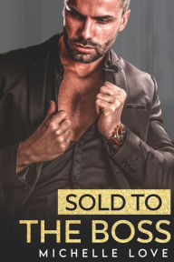 Title: Sold to the Boss: A Bad Boy Billionaire Romance, Author: Michelle Love