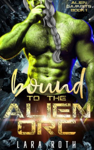 Title: Bound to the Alien Orc: A Sci-Fi Alien Romance, Author: Lara Roth