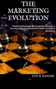 Title: The Marketing Evolution: Mastering Strategies for Consumer Synergy, Author: Eon Ranger