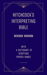 Title: Hitchcock's Interpreting Bible (Revised Version) with a Dictionary of Scripture Proper Names, Author: Roswell D. Hitchcock