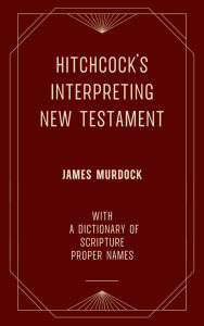 Title: Hitchcock's Interpreting New Testament (James Murdock) with a Dictionary of Scripture Proper Names, Author: Roswell D. Hitchcock